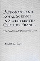 Patronage and Royal Science in Seventeenth Century France: The Academie De Physique in Caen 0801423341 Book Cover