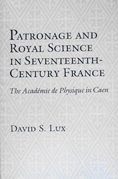 Patronage and Royal Science in Seventeenth Century France: The Academie De Physique in Caen