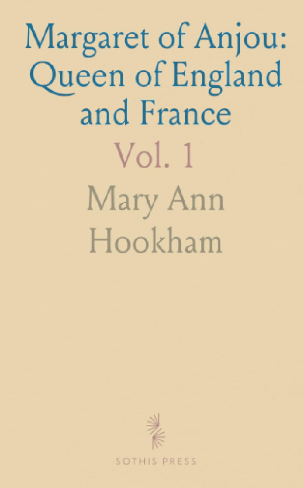Margaret of Anjou: Queen of England and France: Her Father René the Good, King of Sicily, Naples, and Jerusalem
