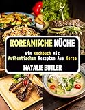Koreanische Küche: Ein Kochbuch Mit Authentischen Rezepten Aus Korea