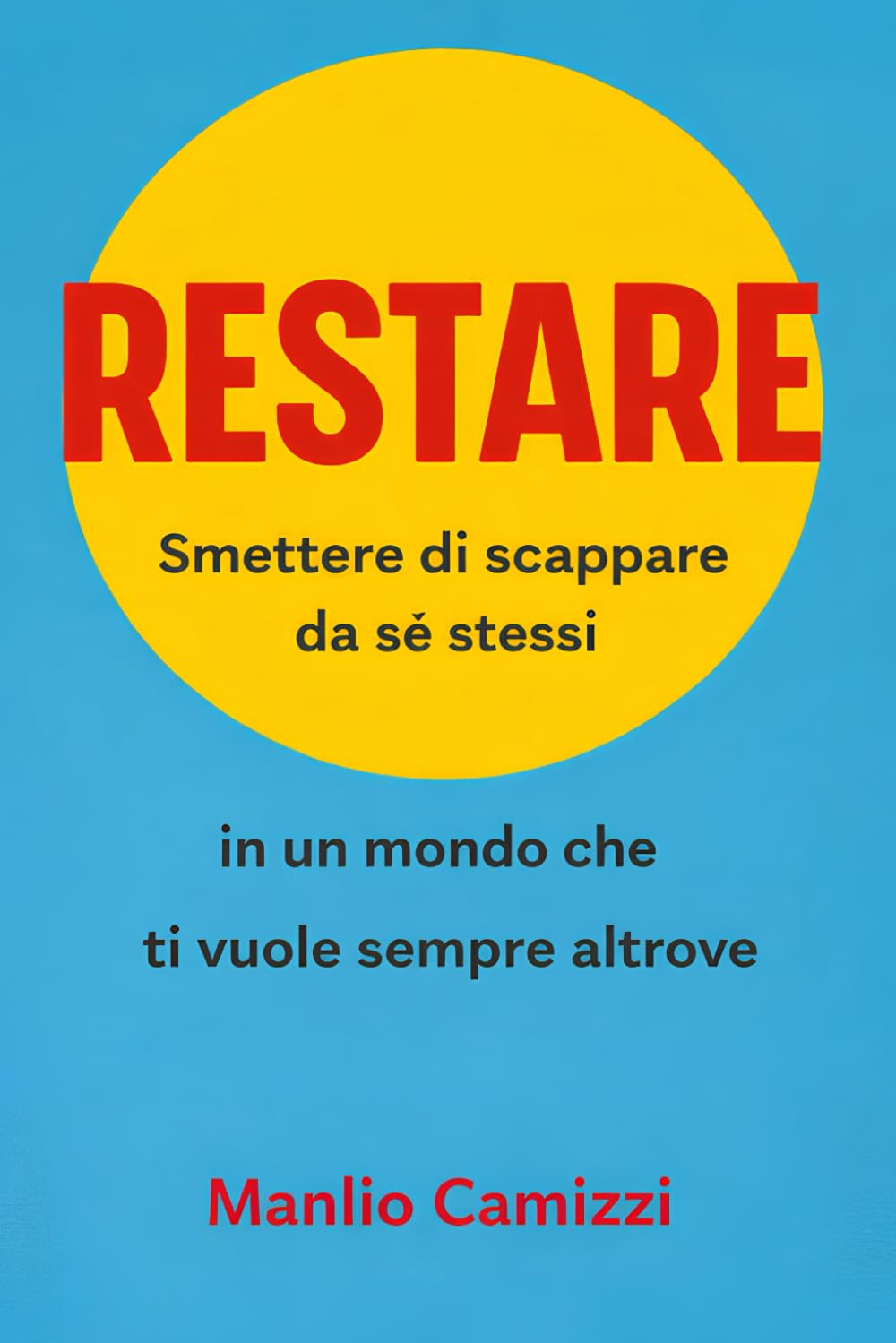 Restare: Smettere di scappare da sé stessi in un mondo che ti vuole sempre altrove
