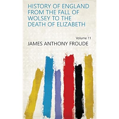History of England from the Fall of Wolsey to the Death of Elizabeth Volume 11