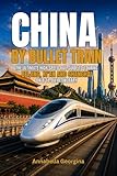 China by Bullet Train: The Ultimate High-Speed Rail Guide to Touring Beijing, Xi’an and Shanghai on a14-Day Itinerary