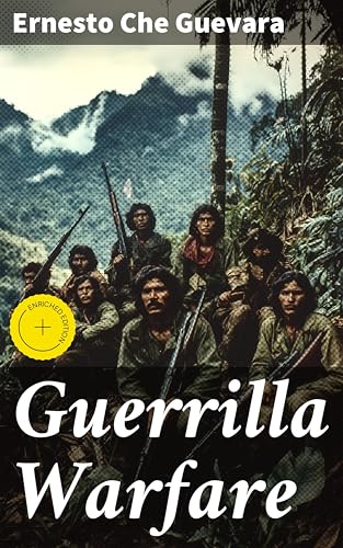 Guerrilla Warfare: Enriched edition. Mastering Guerrilla Warfare Tactics for Revolutionary Activism and Political Resistance