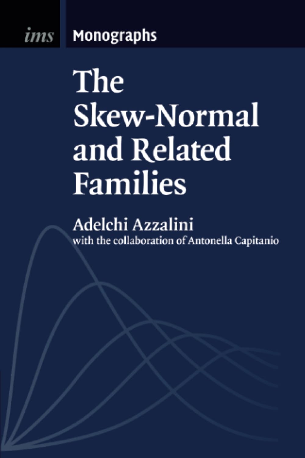 The Skew-Normal and Related Families: 3 (Institute of Mathematical Statistics Monographs, Series Number 3)