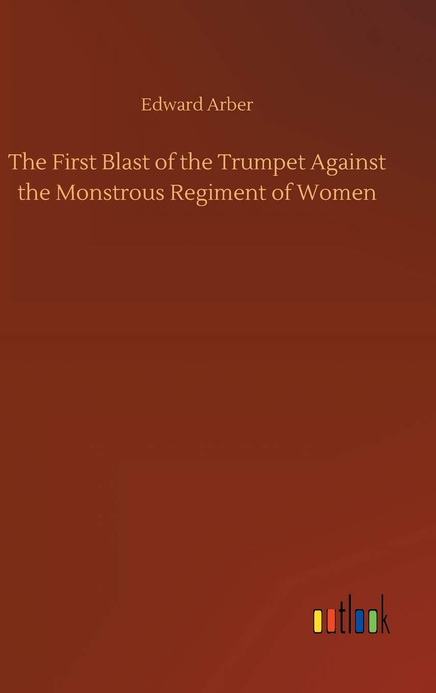 The First Blast of the Trumpet Against the Monstrous Regiment of Women