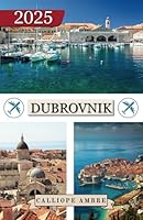 DUBROVNIK GUIDA DI VIAGGIO 2025: Consigli di viaggio essenziali su trasporti, destinazioni imperdibili, attività uniche, opzioni di alloggio e ... attraverso Dubrovnik (Italian Edition) B0F5QP77TY Book Cover