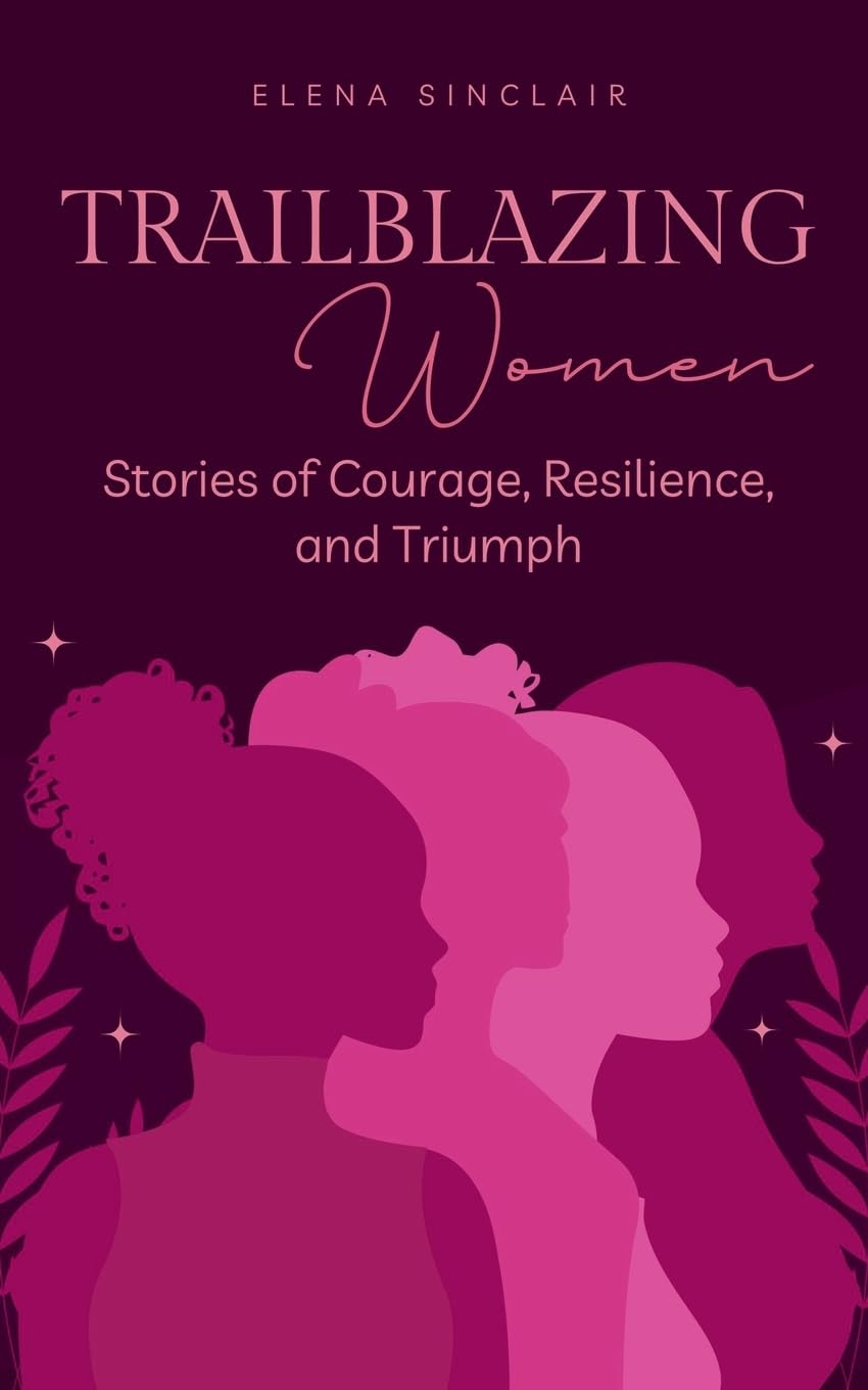 Trailblazing Women: Stories of Courage, Resilience, and Triumph