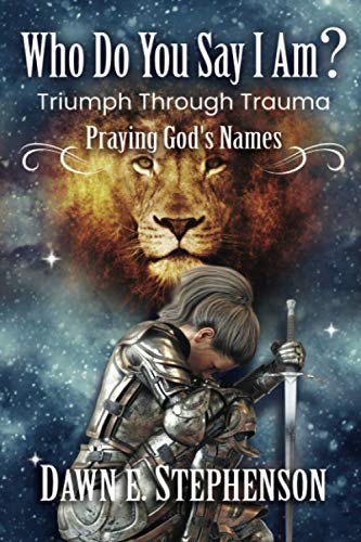 Who Do You Say I Am: Triumph Through Trauma: Praying God's Names