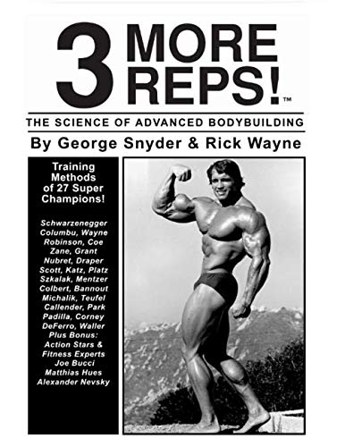 3 More Reps! The Science of Advanced Body Building by George Snider & Rick Wayne: From Arnold Schwarzenegger to Tom Platz, Frank Zane, Franco Columbu and man more.