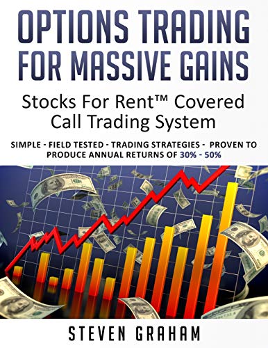 Options Trading for Massive Gains; Stocks For Rent Covered Call Trading - System Simple - Field Tested - Trading Strategies - Proven to Produce Annual ... 30% - 50% (Stocks For Rentâ„¢ Trading Systems)