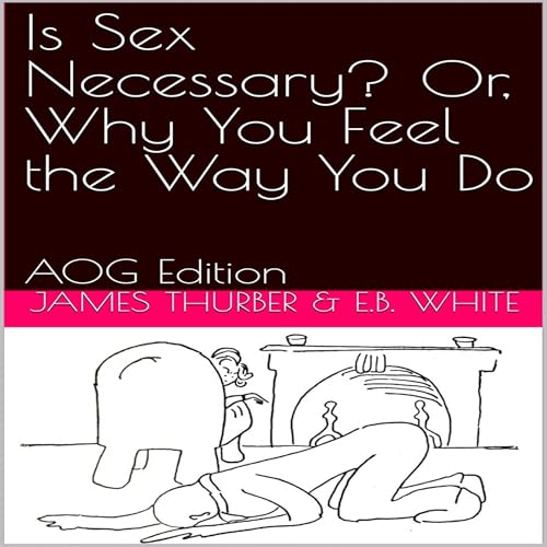 Is Sex Necessary? Or, Why You Feel the Way You Do (AOG Edition) - James Thurber, E. B. White episode artwork