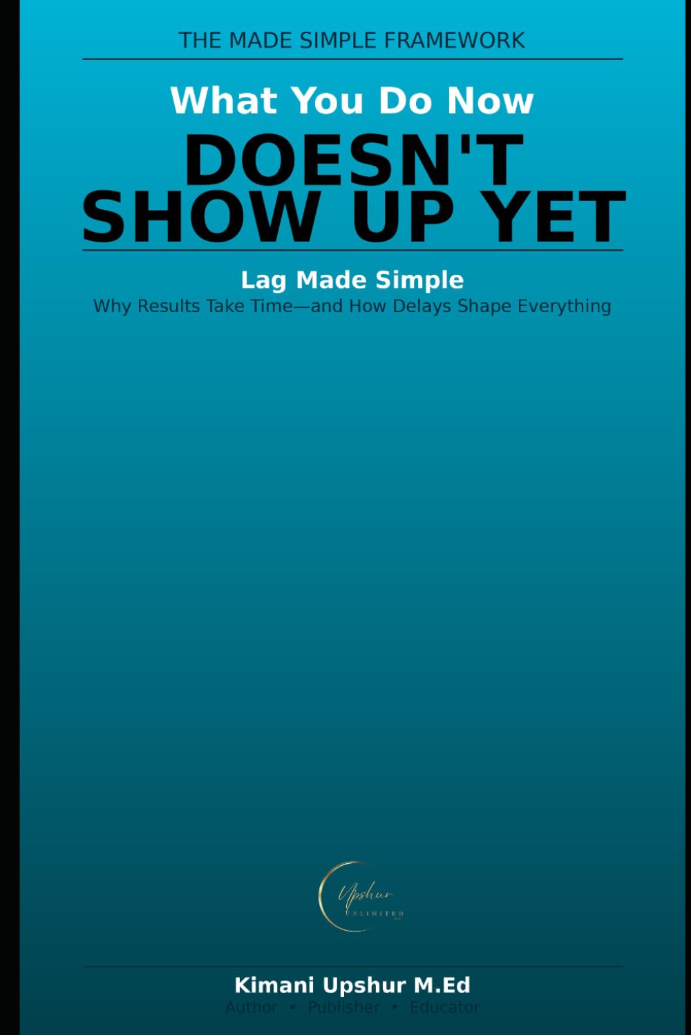 Lag Made Simple: Why Results Take Time—and How Delays Shape Everything (The Made Simple Framework: Clear thinking for complex systems.)