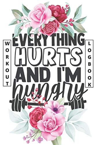 Everything Hurt And I'm Hungry - Workout Logbook: Workout Motivation Notebook - Fitness Plan For The Gym to Help You Become the Best Version of Yourself (Floral Cover) (Floral Fitness Planner)