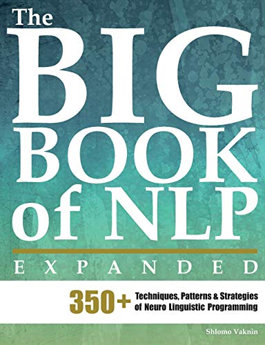 The Big Book of NLP, Expanded: 350+ Techniques, Patterns & Strategies of Neuro Linguistic Programming (NLP Neuro Linguistic Programming)