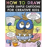 How To Draw Super Simple Cartoons For Creative Kids: A Step By Step Drawing Book With 300 Fun Characters For Children To Create
