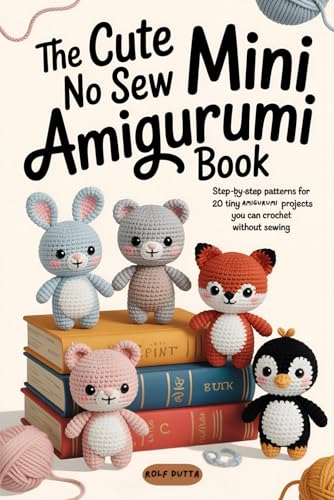 The Cute No Sew Mini Amigurumi Book: Step-By-Step Patterns For 20 Tiny Amigurumi Projects You Can Crochet Without Sewing ( Cute Animals, Fun Character