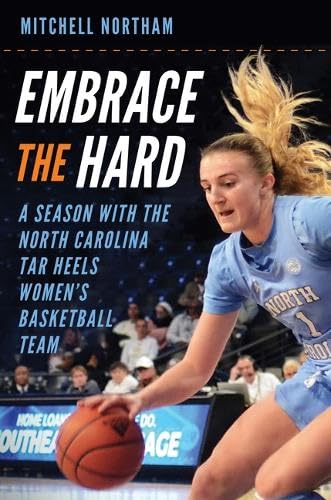 Embrace the Hard: A Season with the North Carolina Tar Heels Women’s Basketball Team