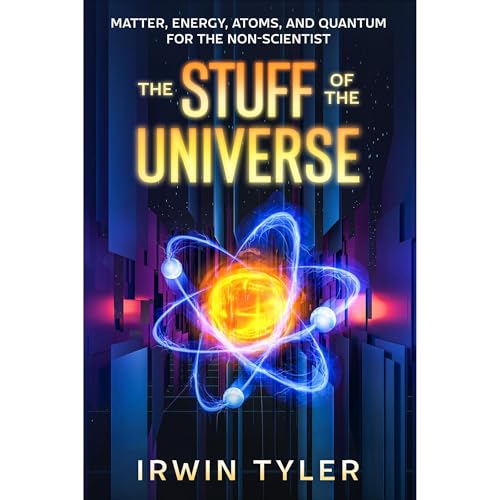 Irwin Tyler - The Stuff of the Universe: Matter, Energy, Atoms, and Quantum for the Non-Scientist episode artwork