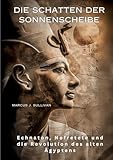 Die Schatten der Sonnenscheibe: Echnaton, Nofretete und die Revolution des alten Ägyptens - Marcus J. Sullivan 