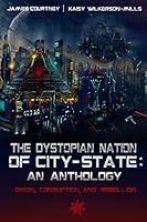 The Dystopian Nation of City-State: An Anthology: Origin, Corruption, And Rebellion 1503193454 Book Cover
