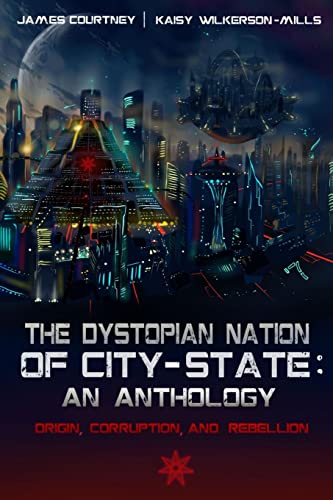 The Dystopian Nation of City-State: An Anthology: Origin, Corruption, And Rebellion