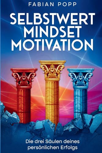 Selbstwert, Mindset & Motivation: Die drei Säulen deines persönlichen Erfolgs!