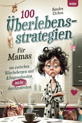 100 Überlebensstrategien für Mamas, um zwischen Wäschebergen und Alltagswahnsinn NICHT durchzudrehen: Ein lustiges Geschenkbuch für Mamas, die nicht perfekt, aber großartig sind