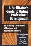 A Facilitator's Guide to Online Professional Development: Establishing Communities of Learning and Cultures of Thinking