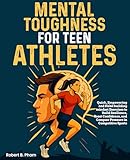 Mental Toughness for Teen Athletes: Quick, Empowering and Habit building mindset Exercises to Build Resilience, Boost Confidence, and Conquer Pressure in Competitive Sports