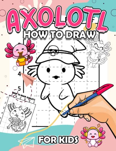 How To Draw Axolotl For Kids: Easy Drawing Guide Book With 30 Step By Step Pictures To Learn To Draw | Anxiety Relief And Anti Stress Gifts