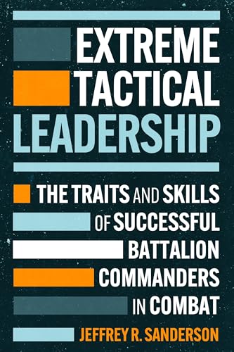 Extreme Tactical Leadership: The Traits and Skills of Successful Battalion Commanders in Combat...