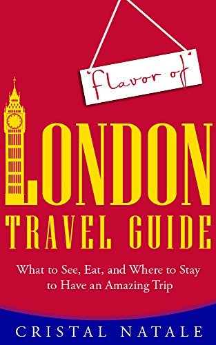 Flavor of London Travel Guide: What to See, Eat, and Where to Stay to Have an Amazing Trip