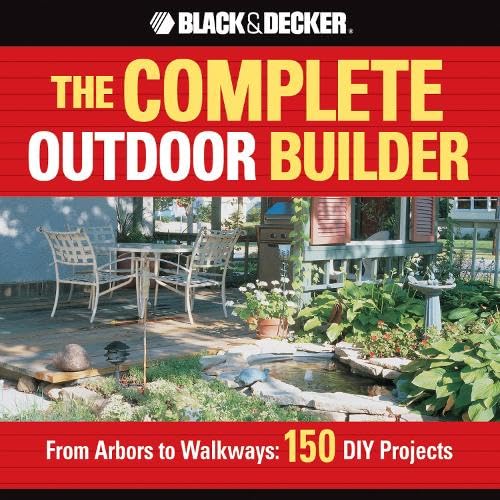 The Complete Outdoor Builder: From Arbors to Walkways: 150 Diy Projects