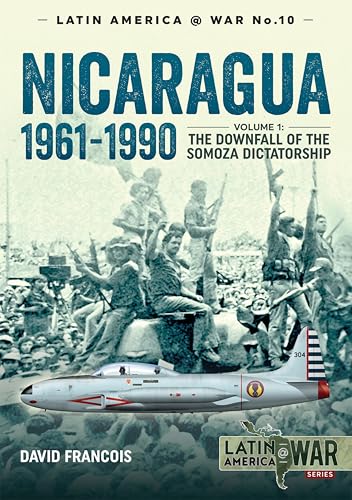 Nicaragua, 1961–1990: Volume 1: The Downfall of the Somosa Dictatorship (Latin America at War Book 10)