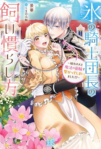 氷の騎士団長の飼い慣らし方~憧れの人と魔法の首輪で繋がってしまいました!?~ (アイリスNEO) 氷の騎士団長の飼い慣らし方~憧れの人と魔法の首輪で繋がってしまいました!?~ (アイリスNEO)