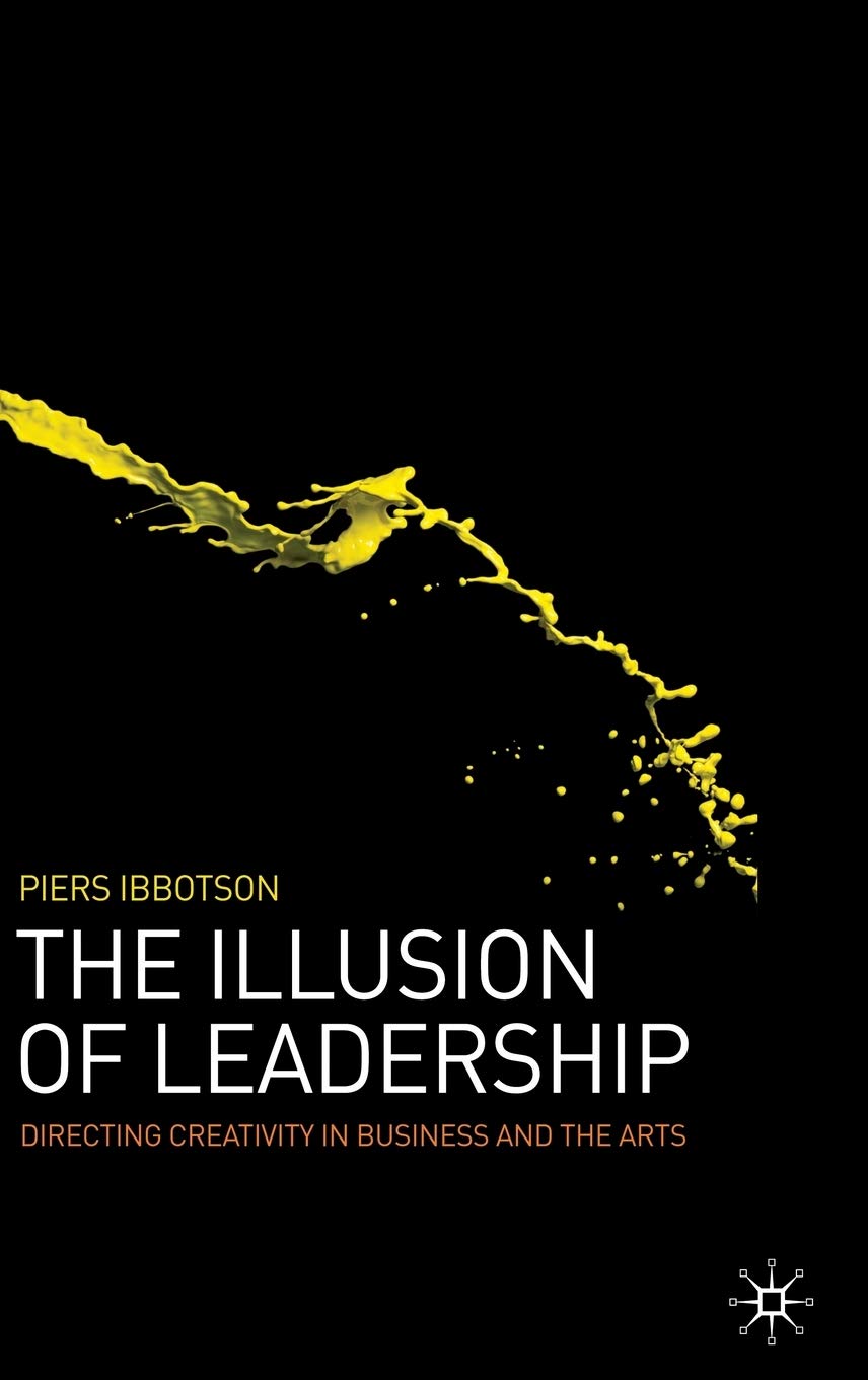 The Illusion of Leadership: Directing Creativity in Business and the Arts By Ib