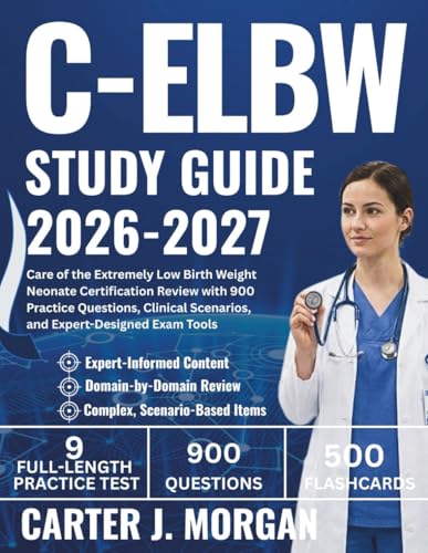 C-ELBW Study Guide 2026-2027: Care of the Extremely Low Birth Weight Neonate Certification Review with 900 Practice Questions, Clinical Scenarios, and Expert-Designed Exam Tools