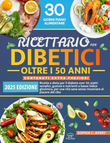 Ricettario per diabetici oltre i 50 anni: Ricette e dieta per il diabete over 50: piatti semplici, gustosi e nutrienti a basso indice glicemico, per una vita sana senza rinunciare al piacere del cibo