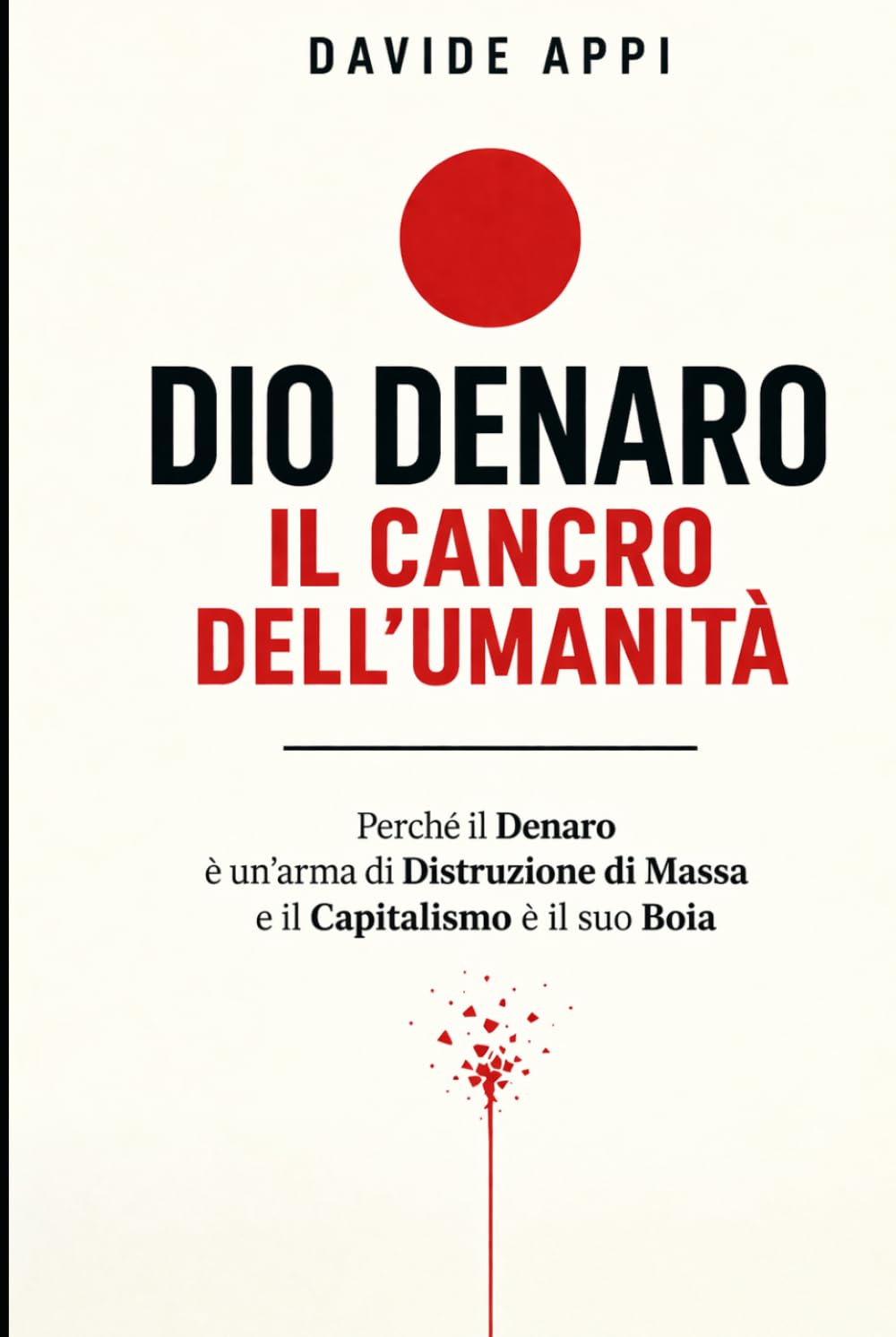 DIO DENARO: IL CANCRO DELL'UMANITÀ: Perché Il Denaro È Un’arma Di Distruzione Di Massa E Il Capitalismo È Il Suo Boia