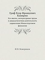 Граф Егор Францевич Канкрин: Его жизнь, литературные труды и двадцатилетняя деятельность управления Министерством финансов 5518059949 Book Cover