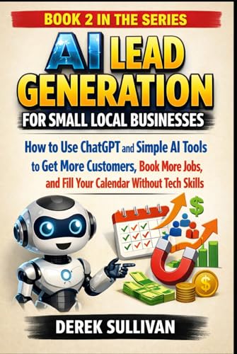 AI Lead Generation for Small Local Businesses: How to Use ChatGPT and Simple AI Tools to Get More Customers, Book More Jobs, and Fill Your Calendar Without Tech Skills (AI for Business Growth Series)