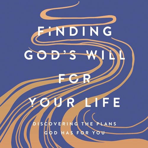 Finding God’s Will for Your Life: Discovering the Plans God Has for You
