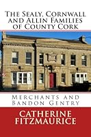 The Sealy, Cornwall and Allin Families of County Cork : Merchants and Bandon Gentry 1543295452 Book Cover