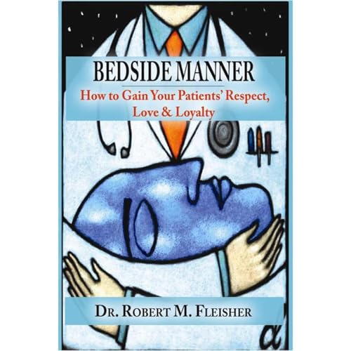 Bedside Manner - How to Gain Your Patients' Respect, Love &amp;amp; Loyalty by Robert Fleisher episode artwork