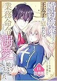 婚約破棄された王太子を慰めたら、業務命令のふりした溺愛が始まりました。【分冊版】（11） (マンガBANGコミックス)