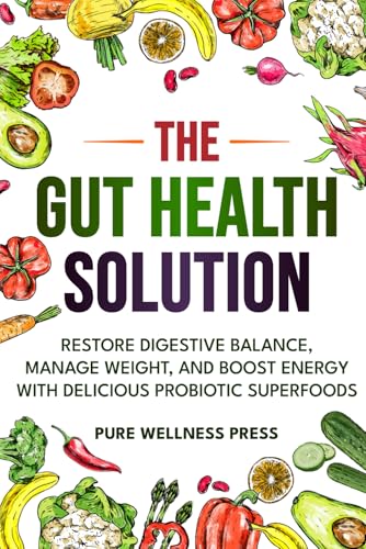 The Gut Health Solution: Restore Digestive Balance, Manage Weight, and Boost Energy With Delicious Probiotic Superfoods