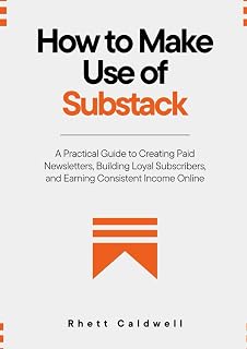 How to Make Use of Substack: A Practical Guide to Creating Paid Newsletters, Building Loyal Subscribers, and Earning Consistent Income Online