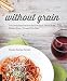 Without Grain: 100 Delicious Recipes for Eating a Grain-Free, Gluten-Free, Wheat-Free Diet