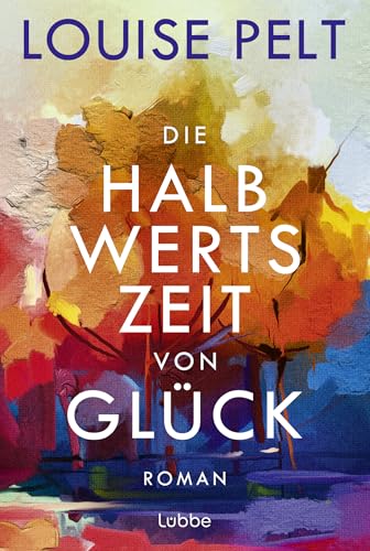 Die Halbwertszeit von Glück: Roman. Ein lebenskluger Roman über die große Frage: Was ist eigentlich Glück?